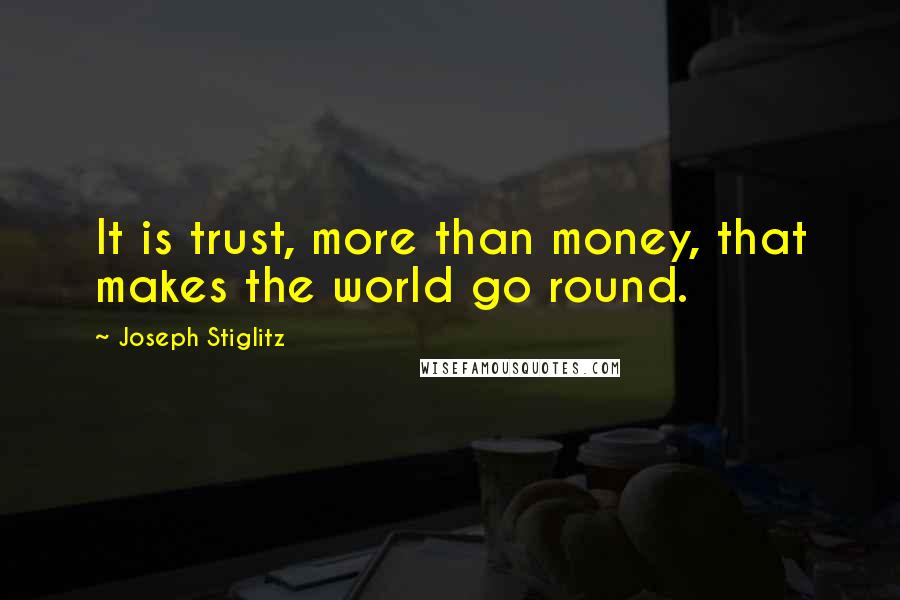 Joseph Stiglitz Quotes: It is trust, more than money, that makes the world go round.