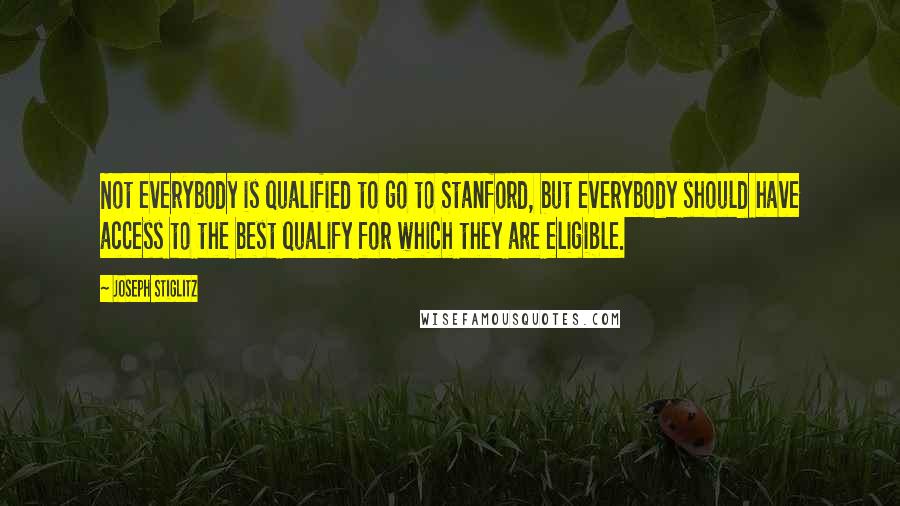 Joseph Stiglitz Quotes: Not everybody is qualified to go to Stanford, but everybody should have access to the best qualify for which they are eligible.