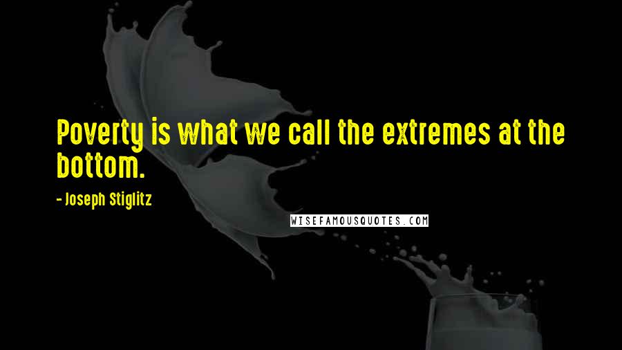 Joseph Stiglitz Quotes: Poverty is what we call the extremes at the bottom.