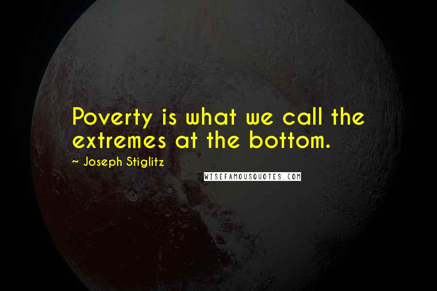 Joseph Stiglitz Quotes: Poverty is what we call the extremes at the bottom.