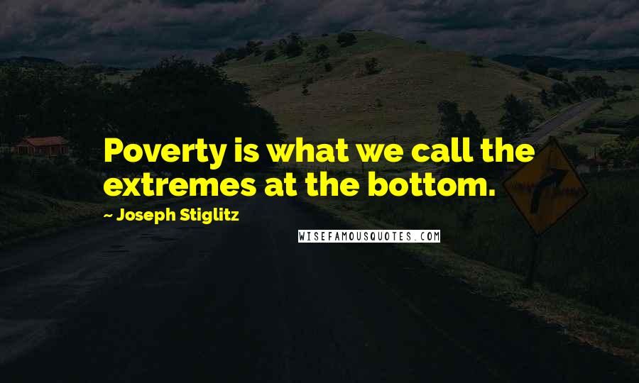 Joseph Stiglitz Quotes: Poverty is what we call the extremes at the bottom.