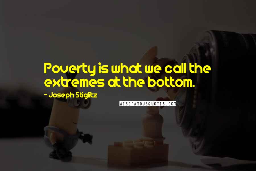 Joseph Stiglitz Quotes: Poverty is what we call the extremes at the bottom.