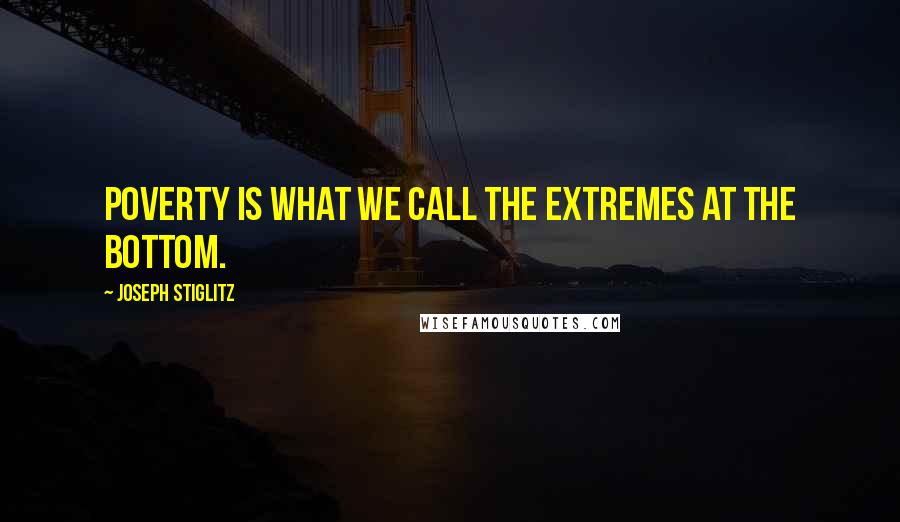 Joseph Stiglitz Quotes: Poverty is what we call the extremes at the bottom.