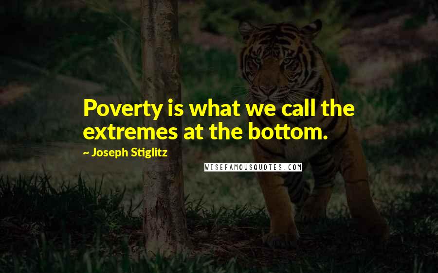 Joseph Stiglitz Quotes: Poverty is what we call the extremes at the bottom.