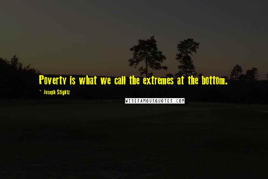 Joseph Stiglitz Quotes: Poverty is what we call the extremes at the bottom.