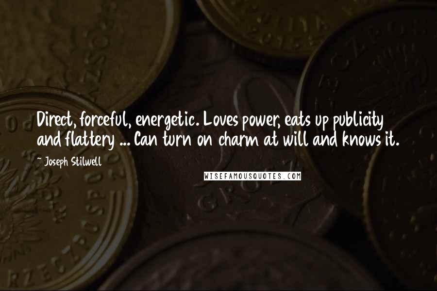 Joseph Stilwell Quotes: Direct, forceful, energetic. Loves power, eats up publicity and flattery ... Can turn on charm at will and knows it.