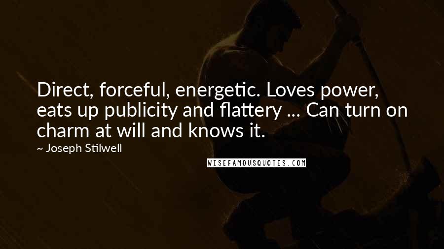 Joseph Stilwell Quotes: Direct, forceful, energetic. Loves power, eats up publicity and flattery ... Can turn on charm at will and knows it.