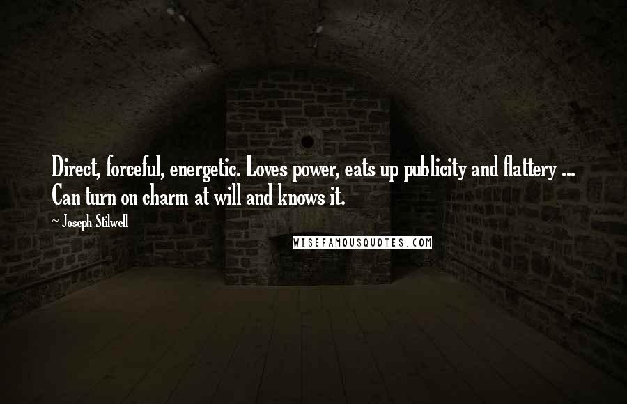 Joseph Stilwell Quotes: Direct, forceful, energetic. Loves power, eats up publicity and flattery ... Can turn on charm at will and knows it.