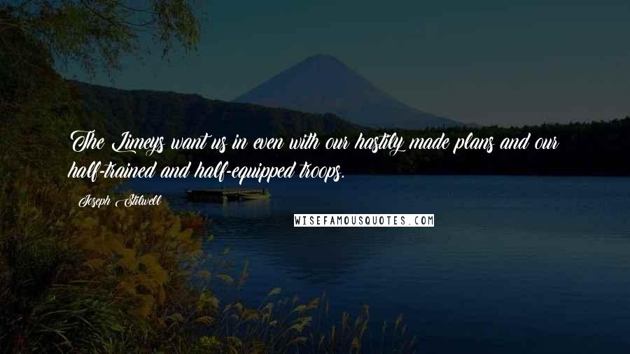 Joseph Stilwell Quotes: The Limeys want us in even with our hastily made plans and our half-trained and half-equipped troops.