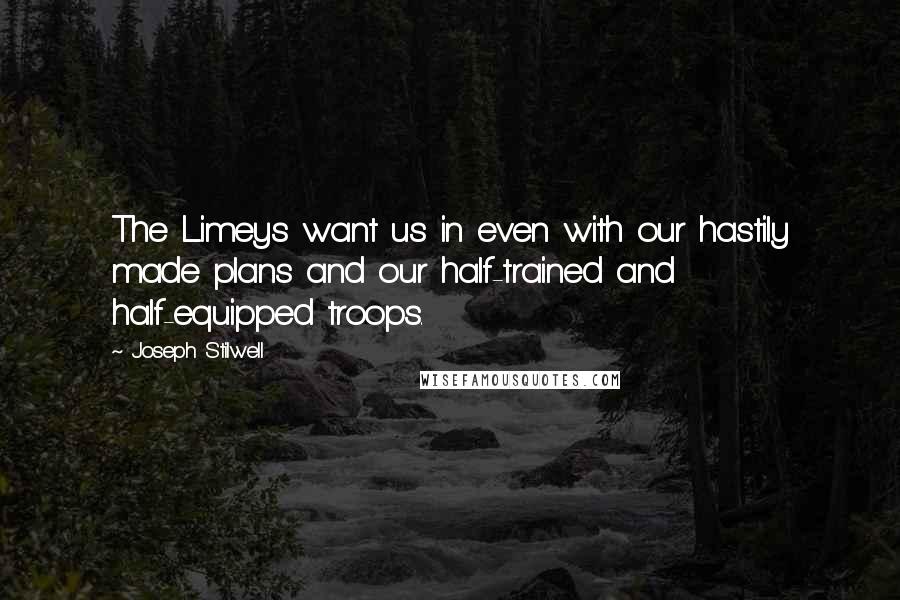 Joseph Stilwell Quotes: The Limeys want us in even with our hastily made plans and our half-trained and half-equipped troops.