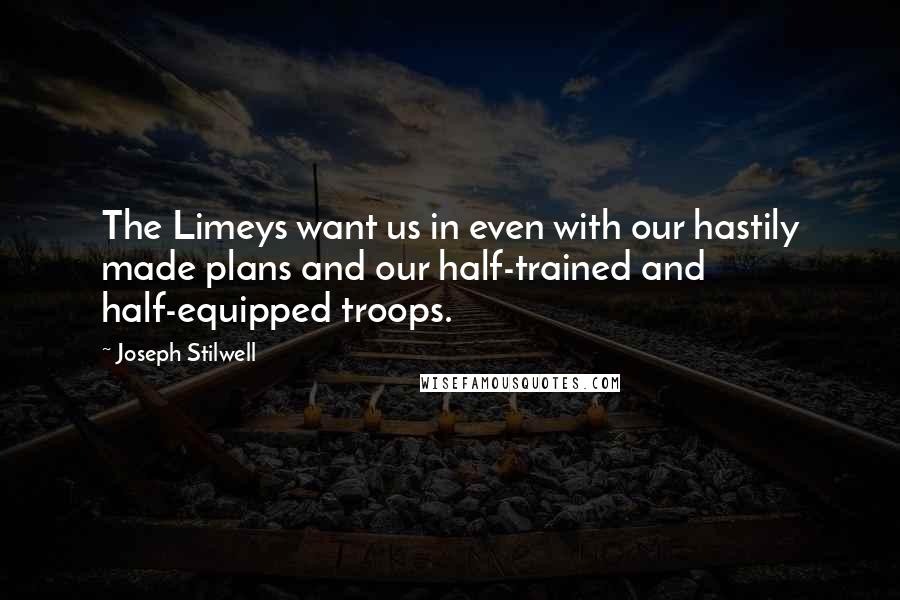 Joseph Stilwell Quotes: The Limeys want us in even with our hastily made plans and our half-trained and half-equipped troops.