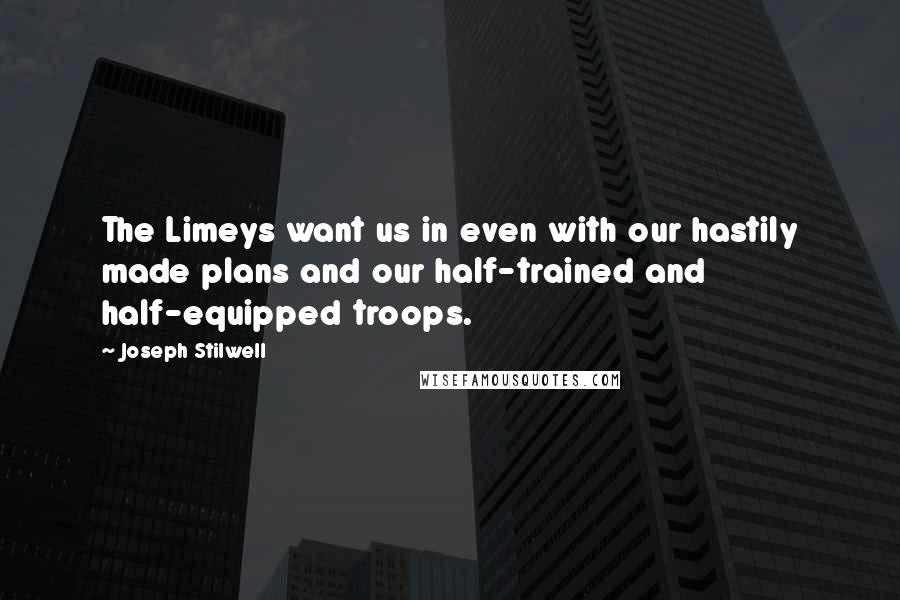 Joseph Stilwell Quotes: The Limeys want us in even with our hastily made plans and our half-trained and half-equipped troops.