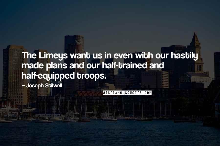 Joseph Stilwell Quotes: The Limeys want us in even with our hastily made plans and our half-trained and half-equipped troops.