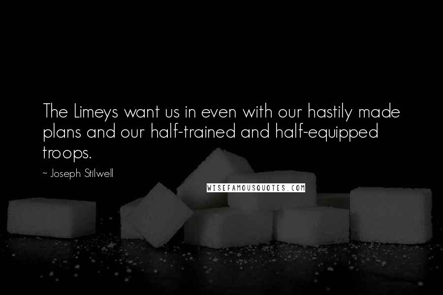 Joseph Stilwell Quotes: The Limeys want us in even with our hastily made plans and our half-trained and half-equipped troops.