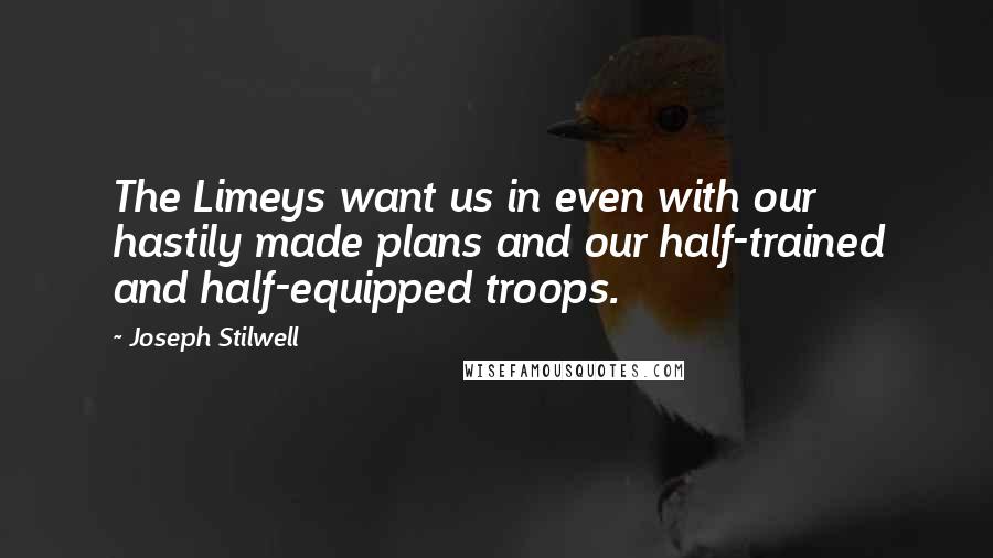 Joseph Stilwell Quotes: The Limeys want us in even with our hastily made plans and our half-trained and half-equipped troops.