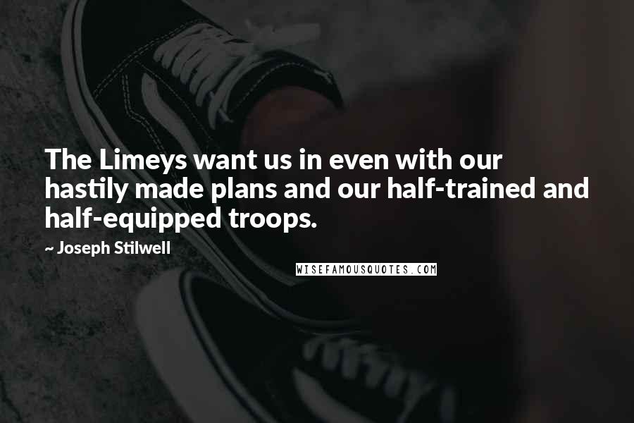 Joseph Stilwell Quotes: The Limeys want us in even with our hastily made plans and our half-trained and half-equipped troops.