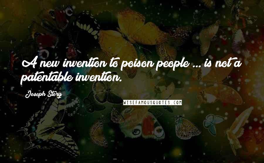 Joseph Story Quotes: A new invention to poison people ... is not a patentable invention.