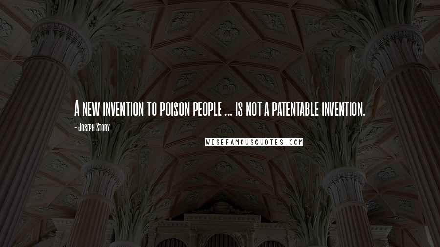 Joseph Story Quotes: A new invention to poison people ... is not a patentable invention.