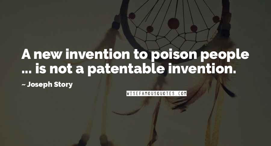 Joseph Story Quotes: A new invention to poison people ... is not a patentable invention.