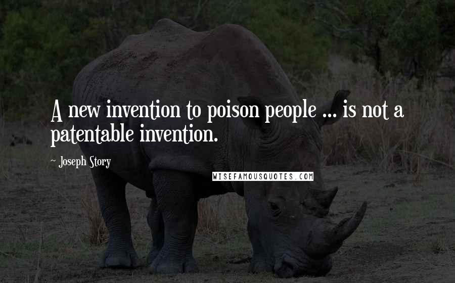 Joseph Story Quotes: A new invention to poison people ... is not a patentable invention.