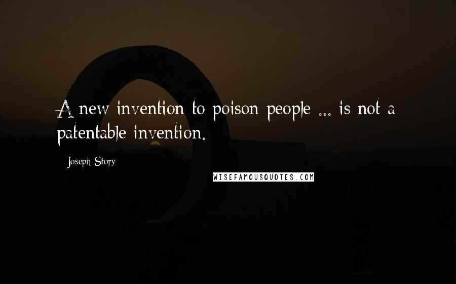 Joseph Story Quotes: A new invention to poison people ... is not a patentable invention.