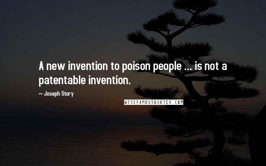 Joseph Story Quotes: A new invention to poison people ... is not a patentable invention.