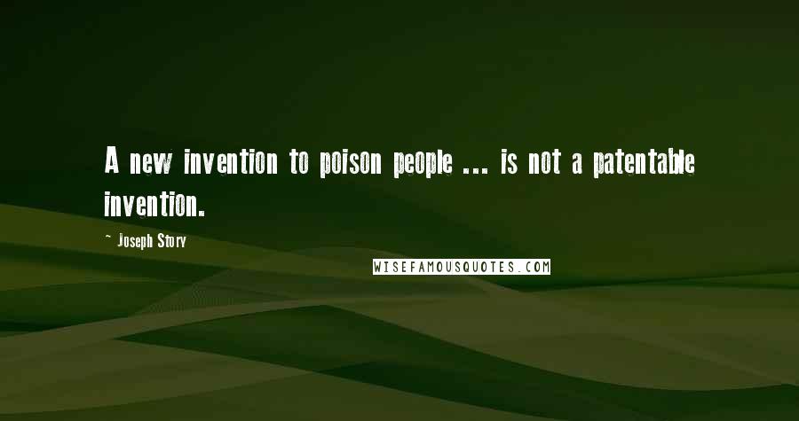 Joseph Story Quotes: A new invention to poison people ... is not a patentable invention.