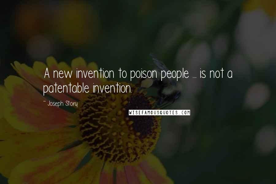 Joseph Story Quotes: A new invention to poison people ... is not a patentable invention.