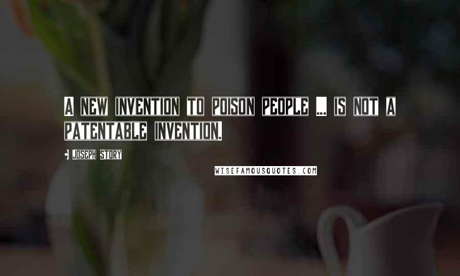 Joseph Story Quotes: A new invention to poison people ... is not a patentable invention.