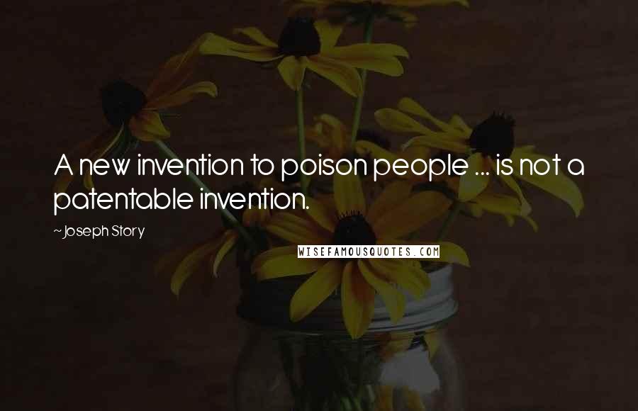 Joseph Story Quotes: A new invention to poison people ... is not a patentable invention.