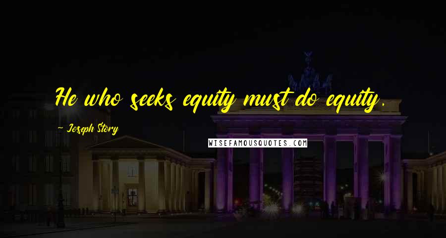 Joseph Story Quotes: He who seeks equity must do equity.