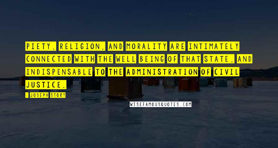 Joseph Story Quotes: Piety, religion, and morality are intimately connected with the well being of that state, and indispensable to the administration of civil justice.