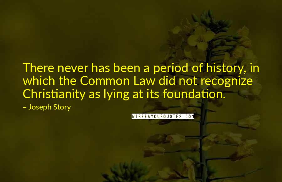 Joseph Story Quotes: There never has been a period of history, in which the Common Law did not recognize Christianity as lying at its foundation.