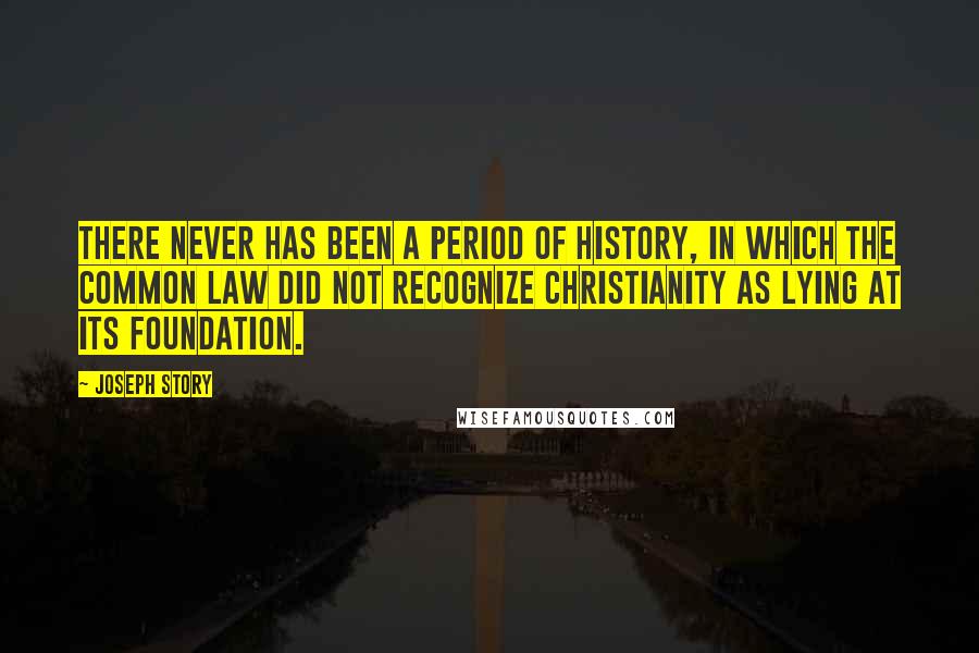 Joseph Story Quotes: There never has been a period of history, in which the Common Law did not recognize Christianity as lying at its foundation.