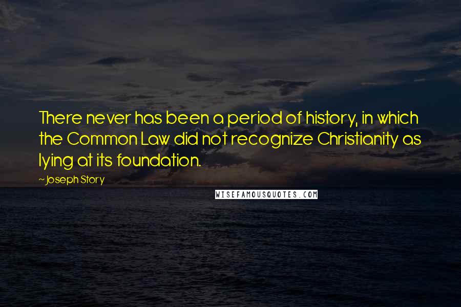 Joseph Story Quotes: There never has been a period of history, in which the Common Law did not recognize Christianity as lying at its foundation.