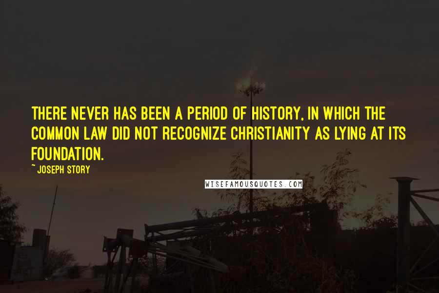 Joseph Story Quotes: There never has been a period of history, in which the Common Law did not recognize Christianity as lying at its foundation.