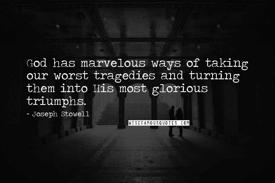Joseph Stowell Quotes: God has marvelous ways of taking our worst tragedies and turning them into His most glorious triumphs.