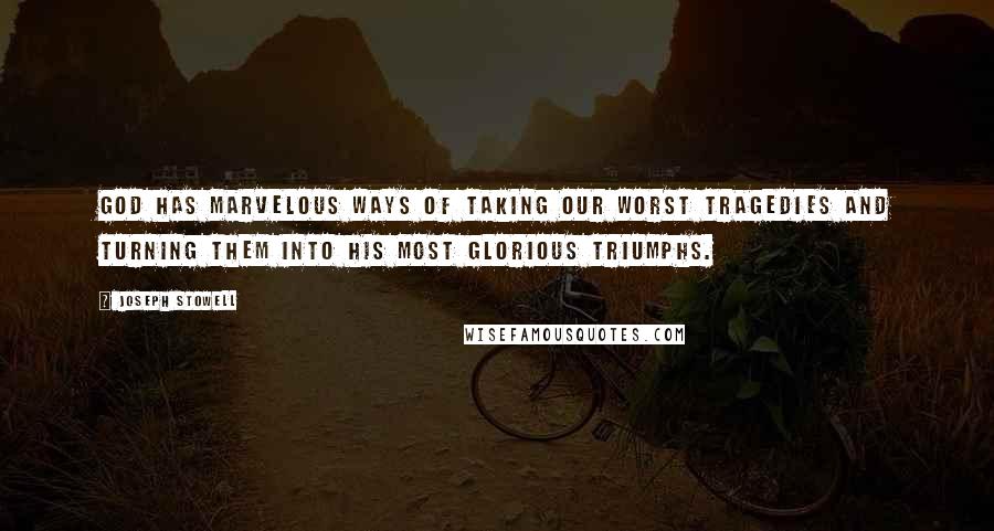 Joseph Stowell Quotes: God has marvelous ways of taking our worst tragedies and turning them into His most glorious triumphs.