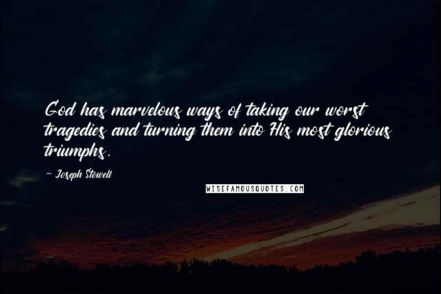 Joseph Stowell Quotes: God has marvelous ways of taking our worst tragedies and turning them into His most glorious triumphs.