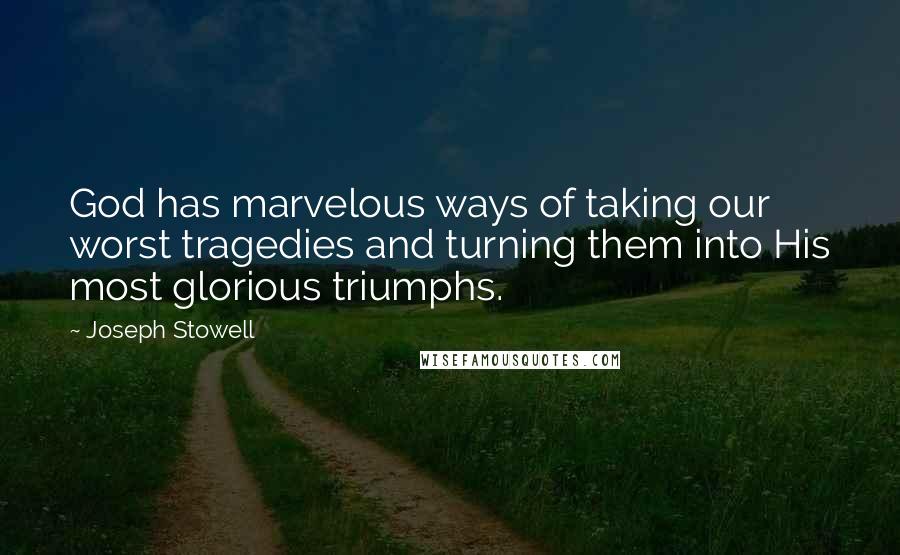 Joseph Stowell Quotes: God has marvelous ways of taking our worst tragedies and turning them into His most glorious triumphs.