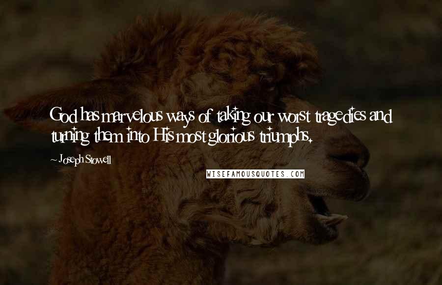 Joseph Stowell Quotes: God has marvelous ways of taking our worst tragedies and turning them into His most glorious triumphs.