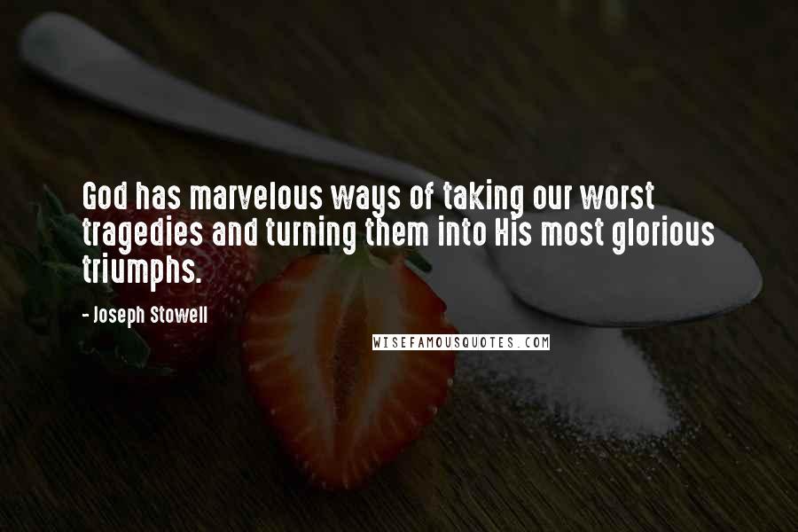 Joseph Stowell Quotes: God has marvelous ways of taking our worst tragedies and turning them into His most glorious triumphs.