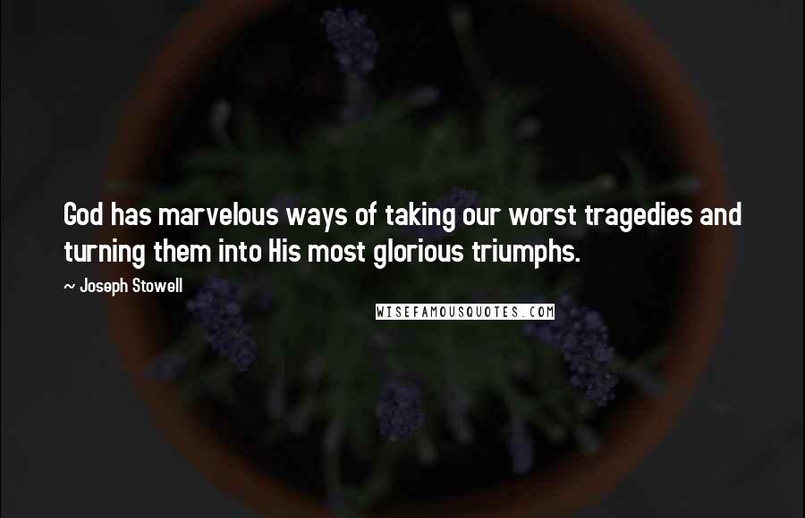Joseph Stowell Quotes: God has marvelous ways of taking our worst tragedies and turning them into His most glorious triumphs.