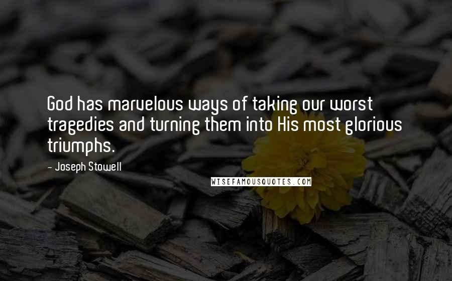 Joseph Stowell Quotes: God has marvelous ways of taking our worst tragedies and turning them into His most glorious triumphs.