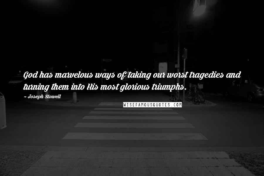 Joseph Stowell Quotes: God has marvelous ways of taking our worst tragedies and turning them into His most glorious triumphs.