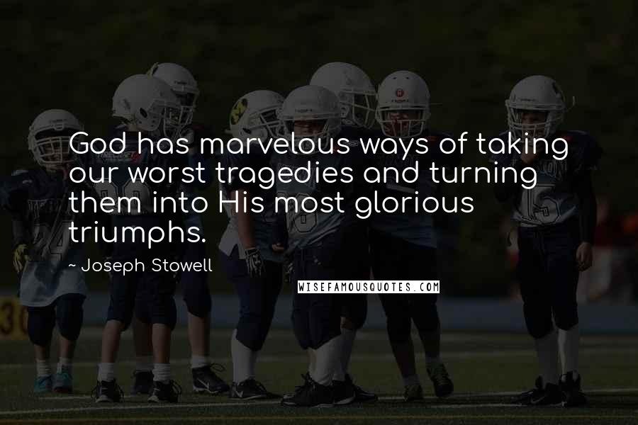 Joseph Stowell Quotes: God has marvelous ways of taking our worst tragedies and turning them into His most glorious triumphs.