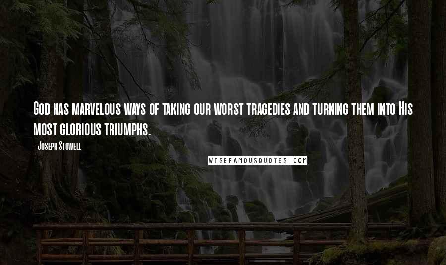 Joseph Stowell Quotes: God has marvelous ways of taking our worst tragedies and turning them into His most glorious triumphs.