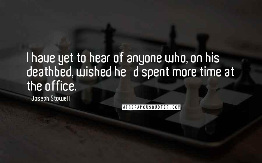 Joseph Stowell Quotes: I have yet to hear of anyone who, on his deathbed, wished he'd spent more time at the office.