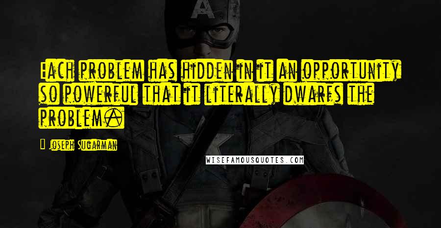 Joseph Sugarman Quotes: Each problem has hidden in it an opportunity so powerful that it literally dwarfs the problem.