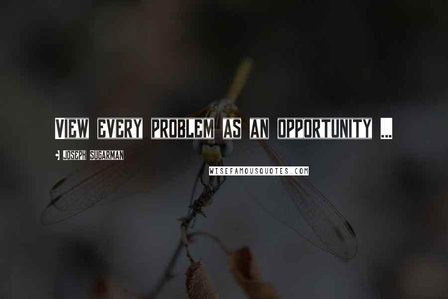 Joseph Sugarman Quotes: View every problem as an opportunity ...